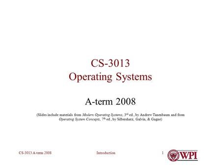 IntroductionCS-3013 A-term 20081 CS-3013 Operating Systems A-term 2008 (Slides include materials from Modern Operating Systems, 3 rd ed., by Andrew Tanenbaum.