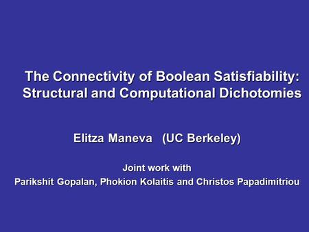The Connectivity of Boolean Satisfiability: Structural and Computational Dichotomies Elitza Maneva (UC Berkeley) Joint work with Parikshit Gopalan, Phokion.