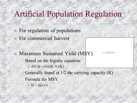 Artificial Population Regulation n For regulation of populations n For commercial harvest n Maximum Sustained Yield (MSY) – Based on the logistic equation:
