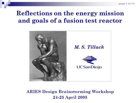 Page 1 of 14 Reflections on the energy mission and goals of a fusion test reactor ARIES Design Brainstorming Workshop 24-25 April 2005 M. S. Tillack.