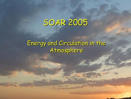 SOAR 2005 Energy and Circulation in the Atmosphere.