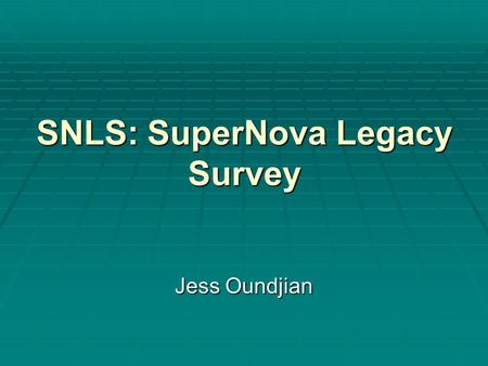 SNLS: SuperNova Legacy Survey Jess Oundjian. What is SNLS?  The largest survey yet to measure the distance to, and the redshift of, far off supernovae.