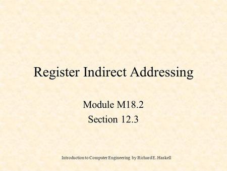 Introduction to Computer Engineering by Richard E. Haskell Register Indirect Addressing Module M18.2 Section 12.3.