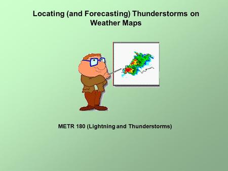 Locating (and Forecasting) Thunderstorms on Weather Maps METR 180 (Lightning and Thunderstorms)