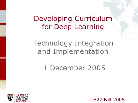 T-527 Fall 2005 Developing Curriculum for Deep Learning Technology Integration and Implementation 1 December 2005.