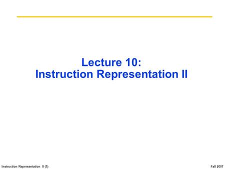 Instruction Representation II (1) Fall 2007 Lecture 10: Instruction Representation II.