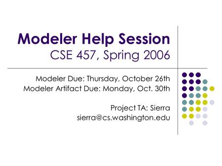 Modeler Help Session CSE 457, Spring 2006 Modeler Due: Thursday, October 26th Modeler Artifact Due: Monday, Oct. 30th Project TA: Sierra