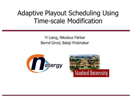 Adaptive Playout Scheduling Using Time-scale Modification Yi Liang, Nikolaus Färber Bernd Girod, Balaji Prabhakar.