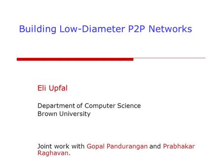 Building Low-Diameter P2P Networks Eli Upfal Department of Computer Science Brown University Joint work with Gopal Pandurangan and Prabhakar Raghavan.