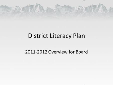 District Literacy Plan 2011-2012 Overview for Board.