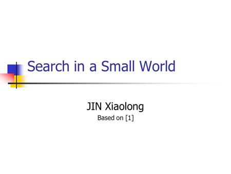 Search in a Small World JIN Xiaolong Based on [1].
