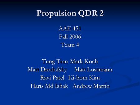 Propulsion QDR 2 AAE 451 Fall 2006 Team 4 Tung TranMark Koch Matt Drodofsky Matt Lossmann Ravi PatelKi-bom Kim Haris Md IshakAndrew Martin.