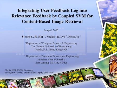 1 Integrating User Feedback Log into Relevance Feedback by Coupled SVM for Content-Based Image Retrieval 9-April, 2005 Steven C. H. Hoi *, Michael R. Lyu.