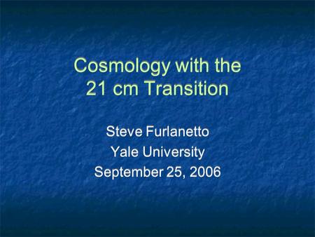 Cosmology with the 21 cm Transition Steve Furlanetto Yale University September 25, 2006 Steve Furlanetto Yale University September 25, 2006.
