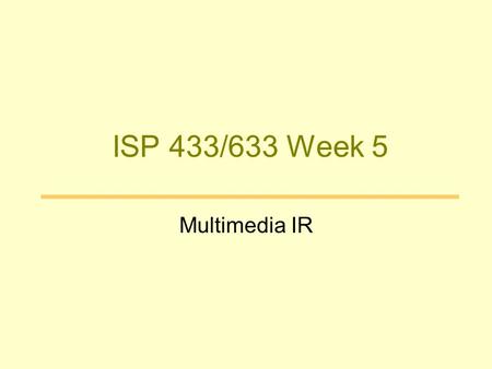 ISP 433/633 Week 5 Multimedia IR. Goals –Increase access to media content –Decrease effort in media handling and reuse –Improve usefulness of media content.