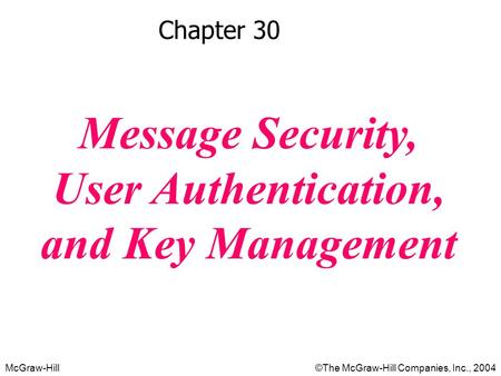 McGraw-Hill©The McGraw-Hill Companies, Inc., 2004 Chapter 30 Message Security, User Authentication, and Key Management.