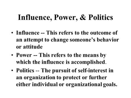 Influence, Power, & Politics Influence -- This refers to the outcome of an attempt to change someone’s behavior or attitude Power -- This refers to the.