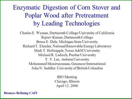 Enzymatic Digestion of Corn Stover and Poplar Wood after Pretreatment by Leading Technologies Charles E. Wyman, Dartmouth College/University of California.