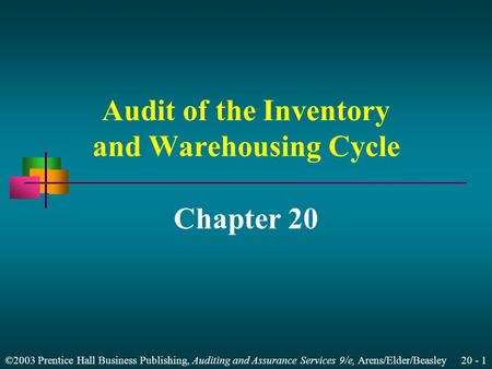 ©2003 Prentice Hall Business Publishing, Auditing and Assurance Services 9/e, Arens/Elder/Beasley 20 - 1 Audit of the Inventory and Warehousing Cycle Chapter.