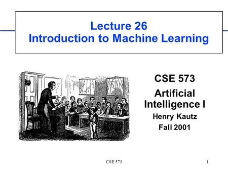 CSE 5731 Lecture 26 Introduction to Machine Learning CSE 573 Artificial Intelligence I Henry Kautz Fall 2001.