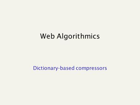 Web Algorithmics Dictionary-based compressors. LZ77 Algorithm’s step: Output Advance by len + 1 A buffer “window” has fixed length and moves aacaacabcaaaaaa.