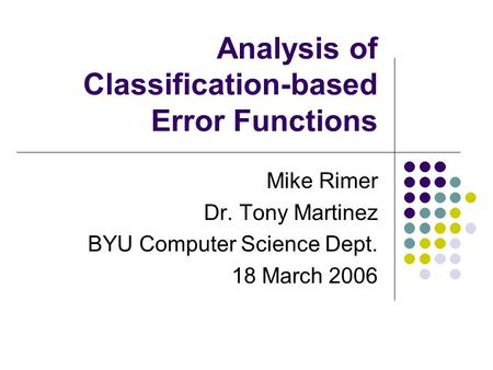 Analysis of Classification-based Error Functions Mike Rimer Dr. Tony Martinez BYU Computer Science Dept. 18 March 2006.