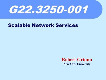 G22.3250-001 Robert Grimm New York University Scalable Network Services.