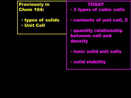 Previously in Chem 104: types of solids Unit Cell TODAY 3 types of cubic cells contents of unit cell, Z quantify relationship between cell and density.