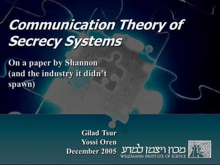 Communication Theory of Secrecy Systems On a paper by Shannon (and the industry it didn’t spawn) Gilad Tsur Yossi Oren December 2005 Gilad Tsur Yossi Oren.