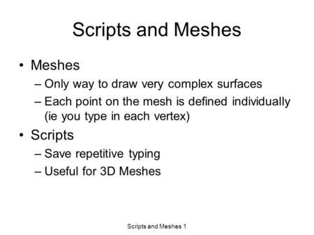 Scripts and Meshes 1 Scripts and Meshes Meshes –Only way to draw very complex surfaces –Each point on the mesh is defined individually (ie you type in.