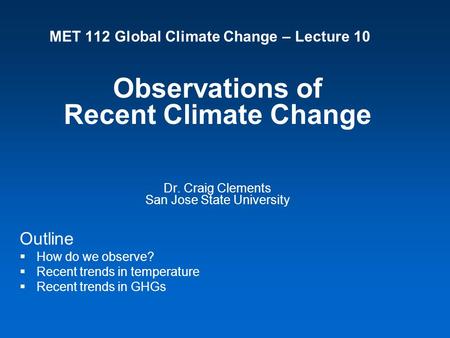 MET 112 Global Climate Change – Lecture 10 Observations of Recent Climate Change Dr. Craig Clements San Jose State University Outline  How do we observe?