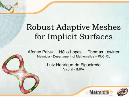 Robust Adaptive Meshes for Implicit Surfaces Afonso Paiva Hélio Lopes Thomas Lewiner Matmidia - Departament of Mathematics – PUC-Rio Luiz Henrique de Figueiredo.