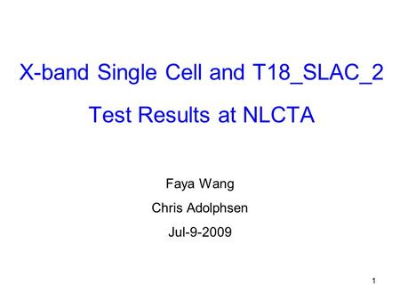 1 X-band Single Cell and T18_SLAC_2 Test Results at NLCTA Faya Wang Chris Adolphsen Jul-9-2009.