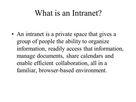 What is an Intranet? An intranet is a private space that gives a group of people the ability to organize information, readily access that information,