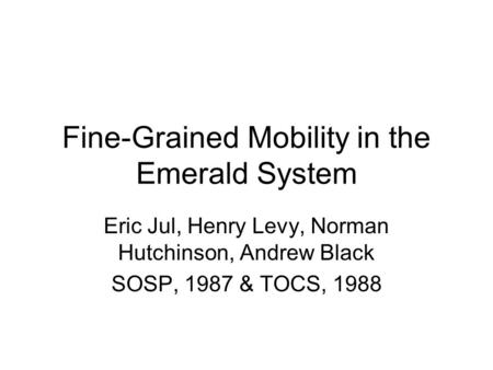 Fine-Grained Mobility in the Emerald System Eric Jul, Henry Levy, Norman Hutchinson, Andrew Black SOSP, 1987 & TOCS, 1988.
