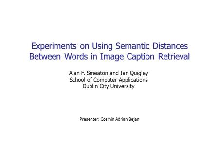Experiments on Using Semantic Distances Between Words in Image Caption Retrieval Presenter: Cosmin Adrian Bejan Alan F. Smeaton and Ian Quigley School.