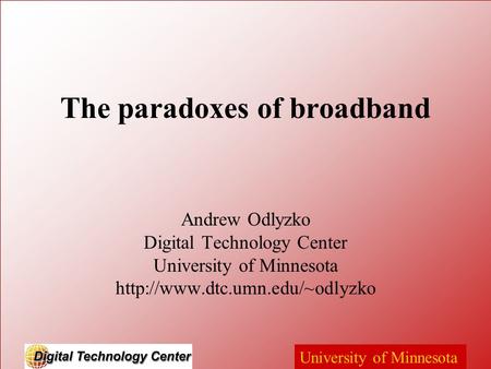 University of Minnesota The paradoxes of broadband Andrew Odlyzko Digital Technology Center University of Minnesota