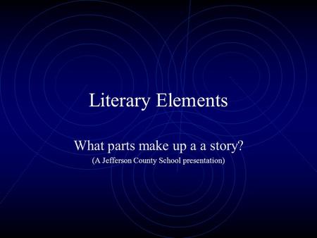 Literary Elements What parts make up a a story? (A Jefferson County School presentation)