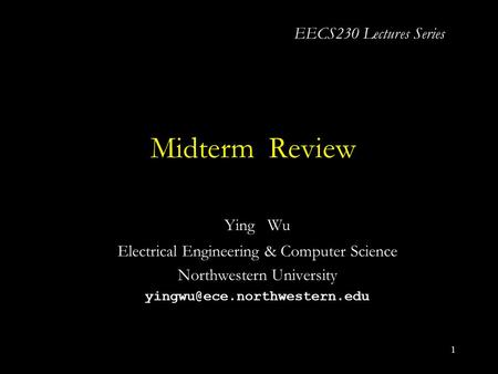 1 Midterm Review Ying Wu Electrical Engineering & Computer Science Northwestern University EECS230 Lectures Series.