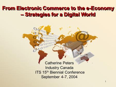 From Electronic Commerce to the e-Economy – Strategies for a Digital World Catherine Peters Industry Canada ITS 15th Biennial Conference September 4-7,