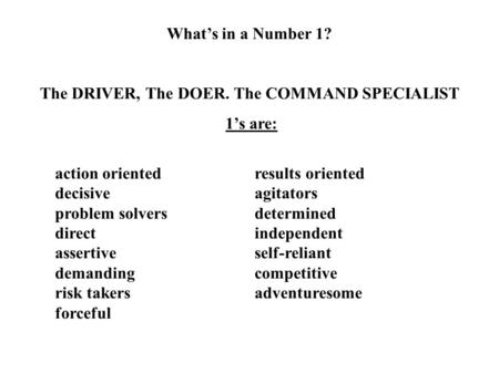 What’s in a Number 1? The DRIVER, The DOER. The COMMAND SPECIALIST 1’s are: action oriented results oriented decisiveagitators problem solversdetermined.