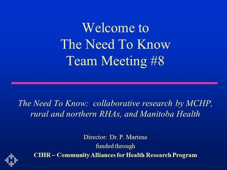 Welcome to The Need To Know Team Meeting #8 The Need To Know: collaborative research by MCHP, rural and northern RHAs, and Manitoba Health Director: Dr.