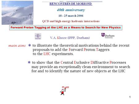 1 Forward Proton Tagging at the LHC as a Means to Search for New Physics V.A. Khoze (IPPP, Durham) main aims  to illustrate the theoretical motivations.