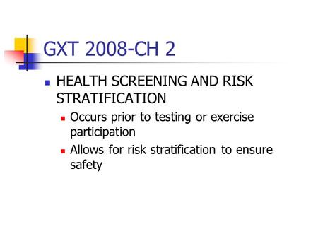 GXT 2008-CH 2 HEALTH SCREENING AND RISK STRATIFICATION Occurs prior to testing or exercise participation Allows for risk stratification to ensure safety.