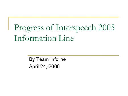 Progress of Interspeech 2005 Information Line By Team Infoline April 24, 2006.