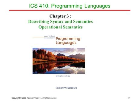 Copyright © 2006 Addison-Wesley. All rights reserved.1-1 ICS 410: Programming Languages Chapter 3 : Describing Syntax and Semantics Operational Semantics.