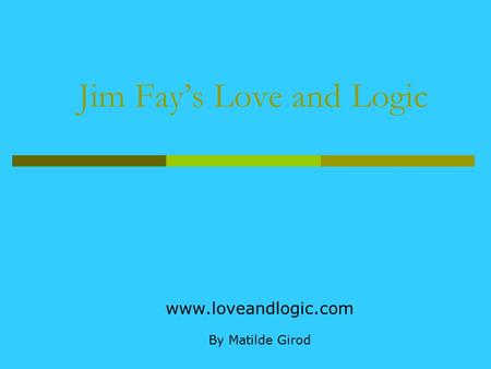 Jim Fay’s Love and Logic www.loveandlogic.com By Matilde Girod.