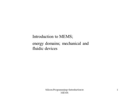Silicon Programming--Introduction to MEMS 1 Introduction to MEMS; energy domains; mechanical and fluidic devices.