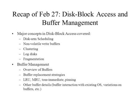 Recap of Feb 27: Disk-Block Access and Buffer Management Major concepts in Disk-Block Access covered: –Disk-arm Scheduling –Non-volatile write buffers.