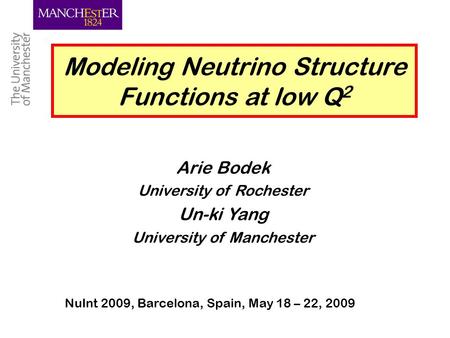 Un-ki Yang, Manchester 1 Modeling Neutrino Structure Functions at low Q 2 Arie Bodek University of Rochester Un-ki Yang University of Manchester NuInt.